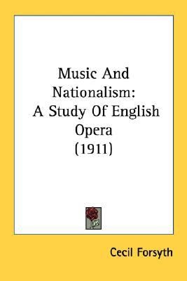 Music and Nationalism A Study of English Opera 1911 by Cecil Forsyth 