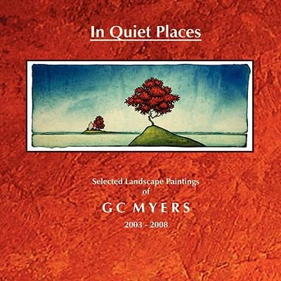 In Quiet Places Selected Landscape Paintings of GC Myers 2003 2008 by 